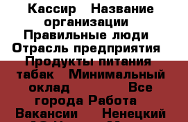 Кассир › Название организации ­ Правильные люди › Отрасль предприятия ­ Продукты питания, табак › Минимальный оклад ­ 32 000 - Все города Работа » Вакансии   . Ненецкий АО,Нарьян-Мар г.